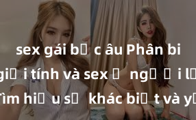sex gái bắc âu Phân biệt giữa giới tính và sex ở người lớn: Tìm hiểu sự khác biệt và yếu tố quyết định