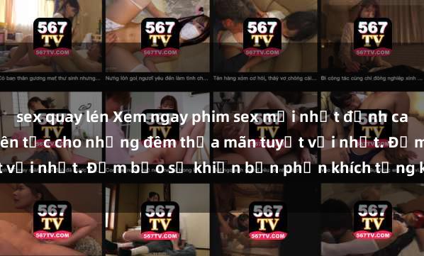 sex quay lén Xem ngay phim sex mới nhất đỉnh cao không che, cập nhật liên tục cho những đêm thỏa mãn tuyệt vời nhất. Đảm bảo sẽ khiến bạn phấn khích từng khoảnh khắc!