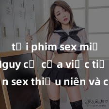 tải phim sex miễn phí Nguy cơ của việc tiếp cận sex thiếu niên và cách phòng ngừa trong xã hội hiện đại