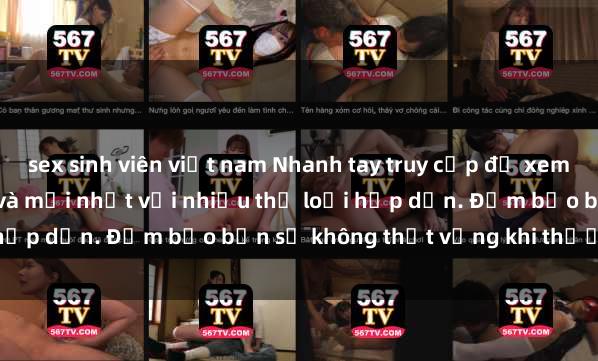sex sinh viên việt nam Nhanh tay truy cập để xem phim sex đầy kích thích và mới nhất với nhiều thể loại hấp dẫn. Đảm bảo bạn sẽ không thất vọng khi thưởng thức.