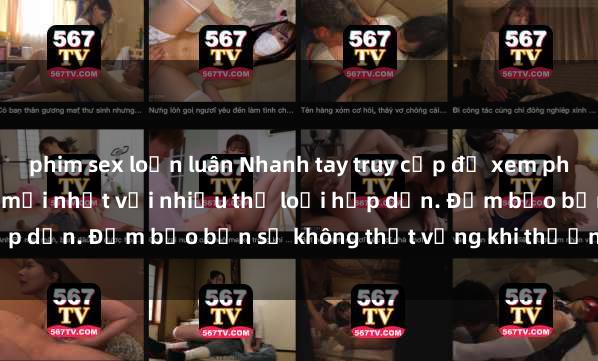 phim sex loạn luân Nhanh tay truy cập để xem phim sex đầy kích thích và mới nhất với nhiều thể loại hấp dẫn. Đảm bảo bạn sẽ không thất vọng khi thưởng thức.