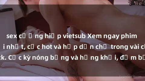 sex cưỡng hiếp vietsub Xem ngay phim sex miễn phí mới nhất, cực hot và hấp dẫn chỉ trong vài click. Cực kỳ nóng bỏng và hứng khởi, đảm bảo làm bạn mãn nhãn!