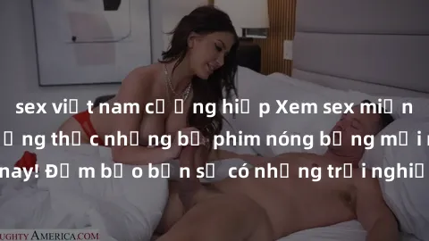 sex việt nam cưỡng hiếp Xem sex miễn phí vietsub và thưởng thức những bộ phim nóng bỏng mới nhất ngay hôm nay! Đảm bảo bạn sẽ có những trải nghiệm thú vị và độc đáo không thể bỏ qua.