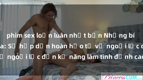 phim sex loạn luân nhật bản Những bí mật về sex gái Nga: Sự hấp dẫn hoàn hảo từ vẻ ngoại lực đến kỹ năng làm tình đỉnh cao của họ