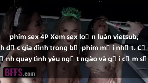phim sex 4P Xem sex loạn luân vietsub, đỉnh cao của tình dục gia đình trong bộ phim mới nhất. Cảnh quay tình yêu ngọt ngào và gợi cảm sẽ khiến bạn say đắm.