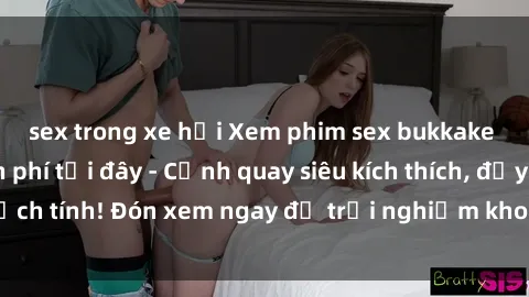sex trong xe hơi Xem phim sex bukkake nóng bỏng miễn phí tại đây - Cảnh quay siêu kích thích, đầy kịch tính! Đón xem ngay để trải nghiệm khoái cảm chưa từng có!