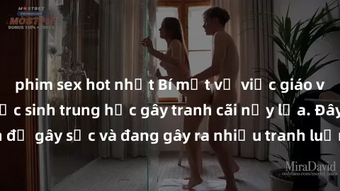 phim sex hot nhất Bí mật về việc giáo viên dạy sex cho học sinh trung học gây tranh cãi nảy lửa. Đây là vấn đề gây sốc và đang gây ra nhiều tranh luận trong cộng đồng giáo dục.