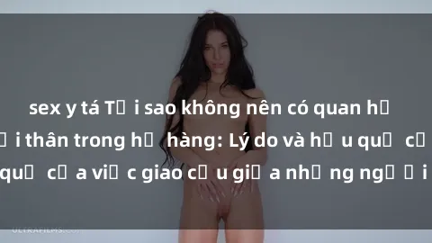 sex y tá Tại sao không nên có quan hệ tình dục với người thân trong họ hàng: Lý do và hậu quả của việc giao cấu giữa những người cùng môn đồi