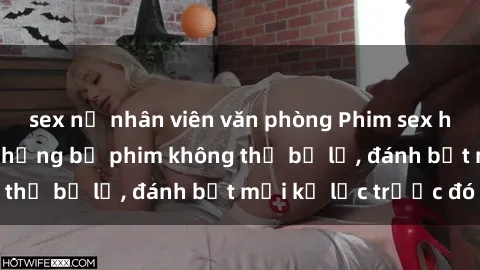 sex nữ nhân viên văn phòng Phim sex hot nhất năm  Top những bộ phim không thể bỏ lỡ, đánh bật mọi kỷ lục trước đó