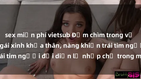 sex miễn phí vietsub Đắm chìm trong vẻ đẹp tự nhiên của gái xinh khỏa thân, nàng khiến trái tim người đối diện lỡ nhịp chỉ trong một cái nhìn.