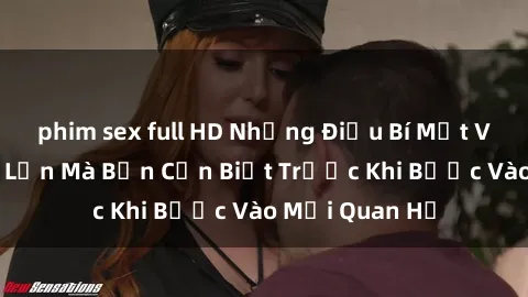 phim sex full HD Những Điều Bí Mật Về Sex Người Lớn Mà Bạn Cần Biết Trước Khi Bước Vào Mối Quan Hệ