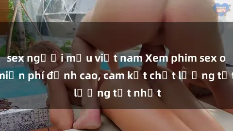 sex người mẫu việt nam Xem phim sex online miễn phí đỉnh cao, cam kết chất lượng tốt nhất