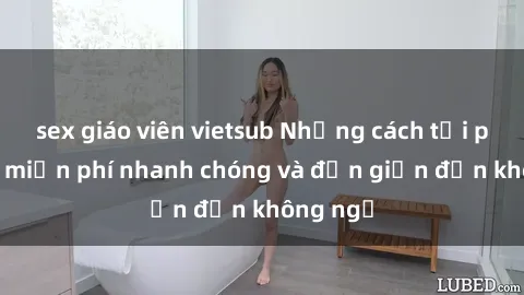 sex giáo viên vietsub Những cách tải phim sex miễn phí nhanh chóng và đơn giản đến không ngờ