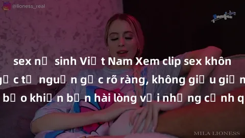 sex nữ sinh Việt Nam Xem clip sex không che mới - Nguồn gốc từ nguồn gốc rõ ràng, không giấu giếm. Đảm bảo khiến bạn hài lòng với những cảnh quay táo bạo và đầy kích thích.
