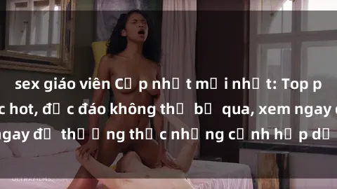 sex giáo viên Cập nhật mới nhất: Top phim JAV Vietsub cực hot, độc đáo không thể bỏ qua, xem ngay để thưởng thức những cảnh hấp dẫn và đầy kích thích!