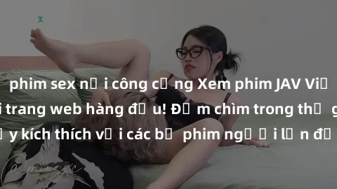 phim sex nơi công cộng Xem phim JAV Việt Sub miễn phí tại trang web hàng đầu! Đắm chìm trong thế giới giải trí đầy kích thích với các bộ phim người lớn đồng hành bằng tiếng Việt subtitled.