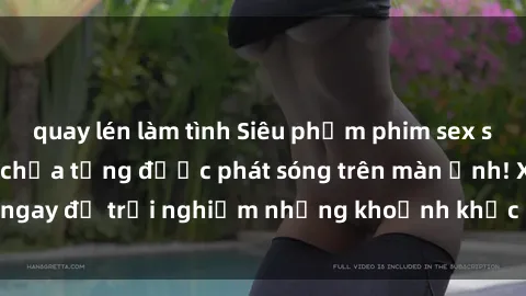quay lén làm tình Siêu phẩm phim sex sinh viên nổi tiếng chưa từng được phát sóng trên màn ảnh! Xem ngay để trải nghiệm những khoảnh khắc đầy kích thích và đam mê!