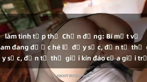 làm tình tập thể Chấn động: Bí mật về sex nữ sinh Việt Nam đang được hé lộ đầy sốc, đến từ thế giới kín đáo của giới trẻ.