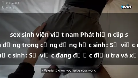 sex sinh viên việt nam Phát hiện clip sex nữ sinh gây chấn động trong cộng đồng học sinh: Sự việc đang được điều tra và xử lý