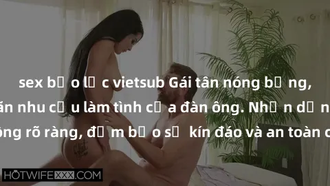 sex bạo lực vietsub Gái tân nóng bỏng, dâm đãng thỏa mãn nhu cầu làm tình của đàn ông. Nhận dạng không rõ ràng, đảm bảo sự kín đáo và an toàn cho trải nghiệm tuyệt vời.