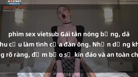 phim sex vietsub Gái tân nóng bỏng, dâm đãng thỏa mãn nhu cầu làm tình của đàn ông. Nhận dạng không rõ ràng, đảm bảo sự kín đáo và an toàn cho trải nghiệm tuyệt vời.