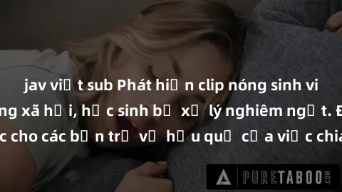 jav việt sub Phát hiện clip nóng sinh viên gây sốt trên mạng xã hội, học sinh bị xử lý nghiêm ngặt. Đây là cảnh giác cho các bạn trẻ về hậu quả của việc chia sẻ thông tin trái phép trên internet.