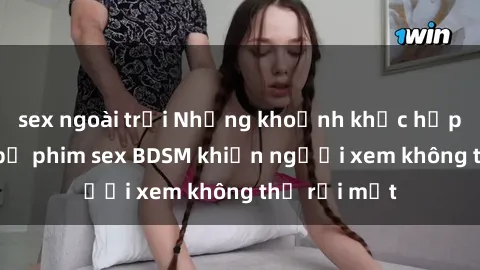 sex ngoài trời Những khoảnh khắc hấp dẫn trong bộ phim sex BDSM khiến người xem không thể rời mắt