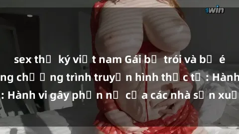 sex thư ký việt nam Gái bị trói và bị ép buộc làm tình trong chương trình truyền hình thực tế: Hành vi gây phẫn nộ của các nhà sản xuất và người xem.
