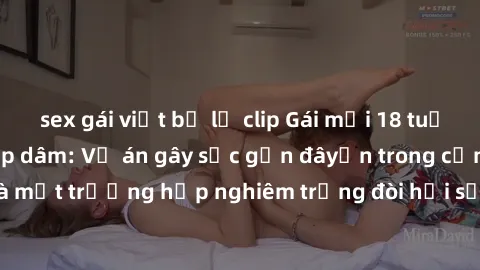 sex gái việt bị lộ clip Gái mới 18 tuổi bị trói và bị hiếp dâm: Vụ án gây sốc gần đâyến trong cộng đồng. Đây là một trường hợp nghiêm trọng đòi hỏi sự can thiệp mạnh mẽ từ phía công lý.