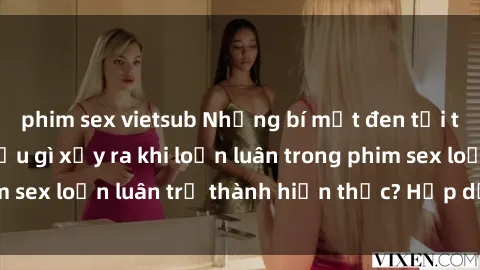 phim sex vietsub Những bí mật đen tối trong gia đình: Điều gì xảy ra khi loạn luân trong phim sex loạn luân trở thành hiện thực? Hấp dẫn và gây sốc!