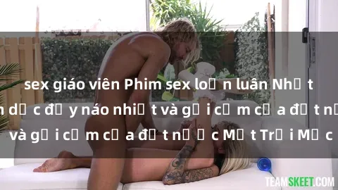 sex giáo viên Phim sex loạn luân Nhật Bản: Thế giới tình dục đầy náo nhiệt và gợi cảm của đất nước Mặt Trời Mọc