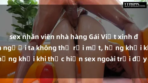sex nhân viên nhà hàng Gái Việt xinh đẹp quyến rũ khiến người ta không thể rời mắt, hứng khởi khi thực hiện sex ngoài trời đầy cảm xúc.