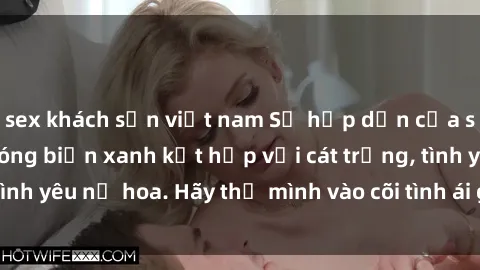 sex khách sạn việt nam Sự hấp dẫn của sex bãi biển: Khi sóng biển xanh kết hợp với cát trắng, tình yêu nở hoa. Hãy thả mình vào cõi tình ái giữa sóng biển!