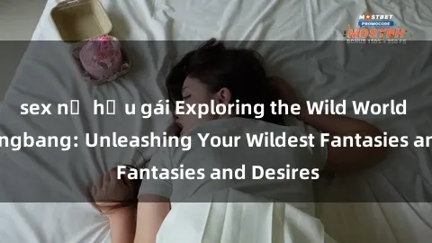 sex nữ hầu gái Exploring the Wild World of Sex Gangbang: Unleashing Your Wildest Fantasies and Desires
