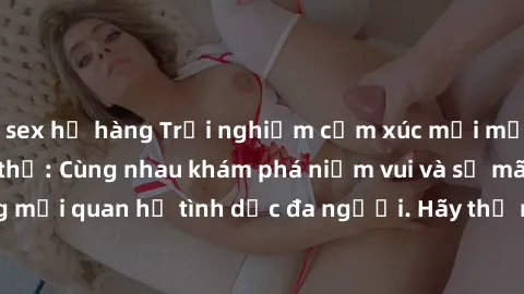sex họ hàng Trải nghiệm cảm xúc mới mẻ với làm tình tập thể: Cùng nhau khám phá niềm vui và sự mãnh liệt trong mối quan hệ tình dục đa người. Hãy thử ngay để biết cảm giác thú vị này!