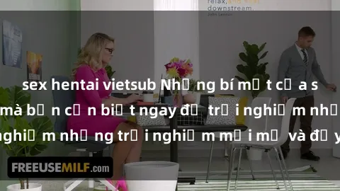 sex hentai vietsub Những bí mật của sex nhóm không che mà bạn cần biết ngay để trải nghiệm những trải nghiệm mới mẻ và đầy kích thích.