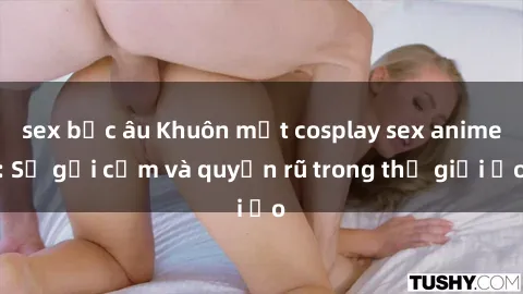 sex bắc âu Khuôn mặt cosplay sex anime: Sự gợi cảm và quyến rũ trong thế giới ảo