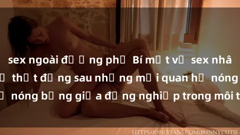sex ngoài đường phố Bí mật về sex nhân viên văn phòng: Sự thật đằng sau những mối quan hệ nóng bỏng giữa đồng nghiệp trong môi trường làm việc.