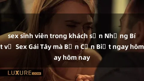 sex sinh viên trong khách sạn Những Bí Mật về Sex Gái Tây mà Bạn Cần Biết ngay hôm nay