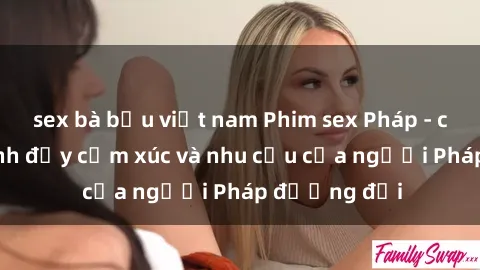sex bà bầu việt nam Phim sex Pháp - cuộc hành trình đầy cảm xúc và nhu cầu của người Pháp đương đại