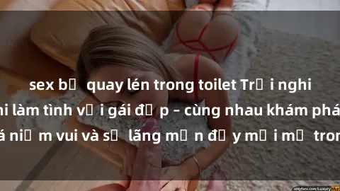 sex bị quay lén trong toilet Trải nghiệm hạnh phúc khi làm tình với gái đẹp – cùng nhau khám phá niềm vui và sự lãng mạn đầy mới mẻ trong quan hệ của bạn.