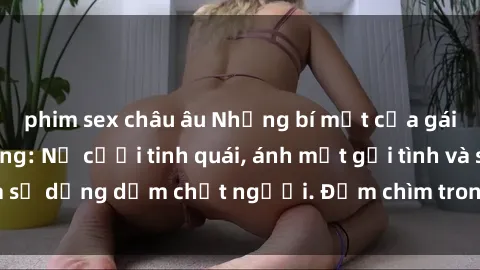 phim sex châu âu Những bí mật của gái Việt Nam dâm đãng: Nụ cười tinh quái, ánh mắt gợi tình và sự dụng dẫm chết người. Đắm chìm trong vòng xoay đam mê!