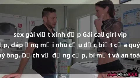 sex gái việt xinh đẹp Gái call girl vip tư vấn chuyên nghiệp, đáp ứng mọi nhu cầu đặc biệt của quý ông. Dịch vụ đẳng cấp, bí mật và an toàn, hãy tìm hiểu ngay!