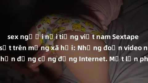 sex người nổi tiếng việt nam Sextape gái Việt Nam gây sốt trên mạng xã hội: Những đoạn video nóng nực kỳ gây chấn động cộng đồng Internet. Một lần phát tán đã khiến người xem không thể rời mắt.