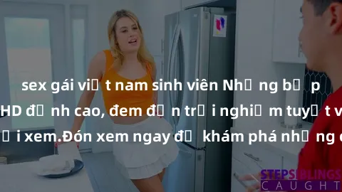 sex gái việt nam sinh viên Những bộ phim sex không che HD đỉnh cao, đem đến trải nghiệm tuyệt vời cho người xem.Đón xem ngay để khám phá những cảnh quay đẹp mắt và kích thích.
