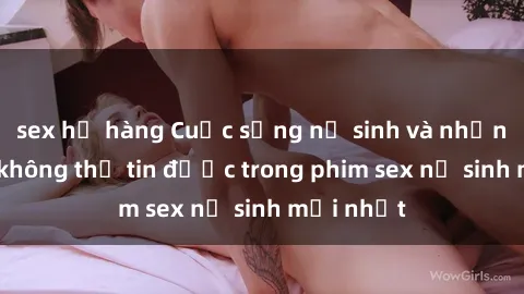 sex họ hàng Cuộc sống nữ sinh và những bí mật không thể tin được trong phim sex nữ sinh mới nhất