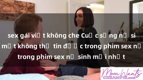 sex gái việt không che Cuộc sống nữ sinh và những bí mật không thể tin được trong phim sex nữ sinh mới nhất