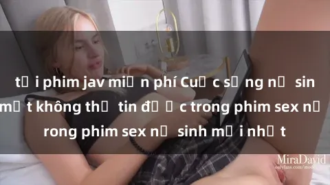 tải phim jav miễn phí Cuộc sống nữ sinh và những bí mật không thể tin được trong phim sex nữ sinh mới nhất