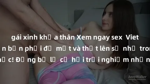 gái xinh khỏa thân Xem ngay sex  Vietsub, đảm bảo khiến bạn phải đỏ mặt và thốt lên số nhọ trong từng khoảnh khắc! Đừng bỏ lỡ cơ hội trải nghiệm những pha cực kỳ hấp dẫn và mãn nhãn chỉ với một cú cli