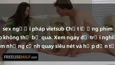 sex người pháp vietsub Chất lượng phim sex jav hd đỉnh cao không thể bỏ qua. Xem ngay để trải nghiệm những cảnh quay siêu nét và hấp dẫn từ các diễn viên nổi tiếng.